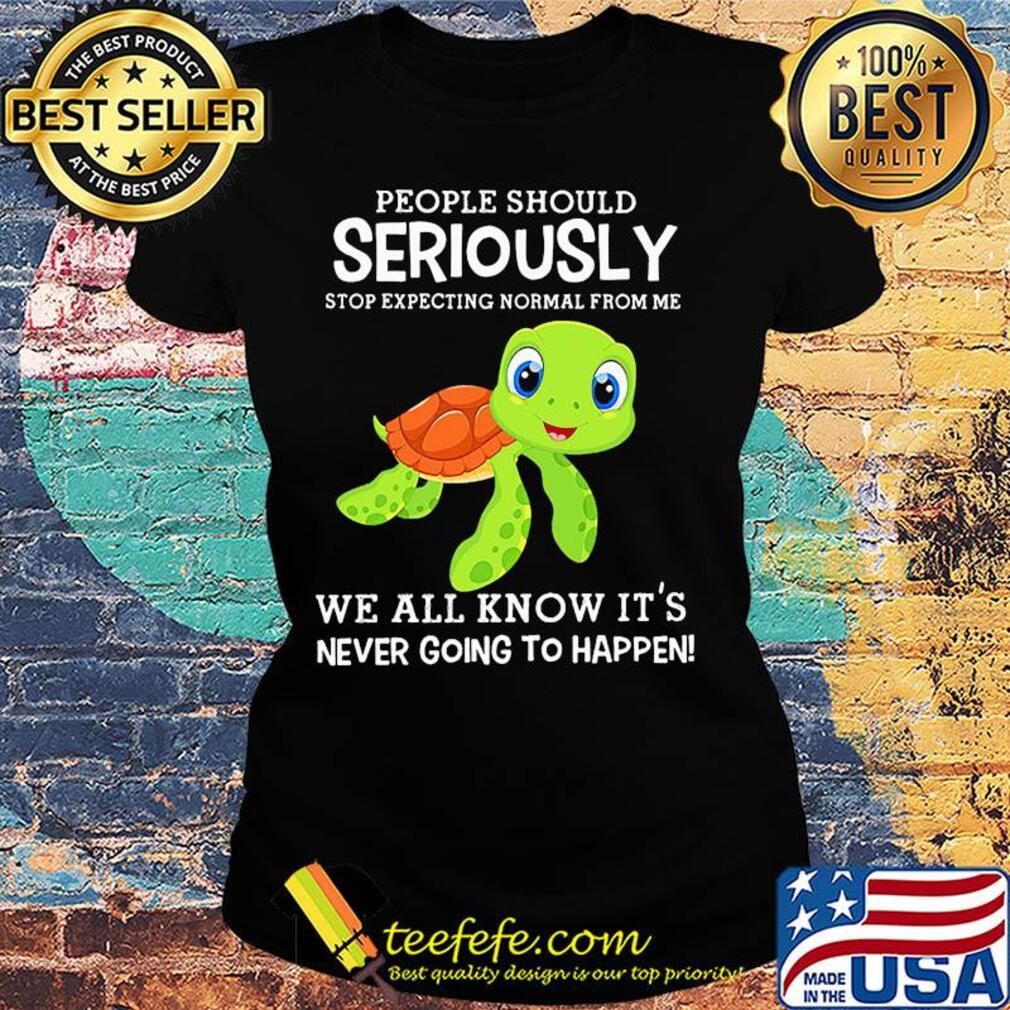 People should seriously stop expecting normal from me Turtle s Ladies tee People should seriously stop expecting normal from me Turtle s Ladies tee
