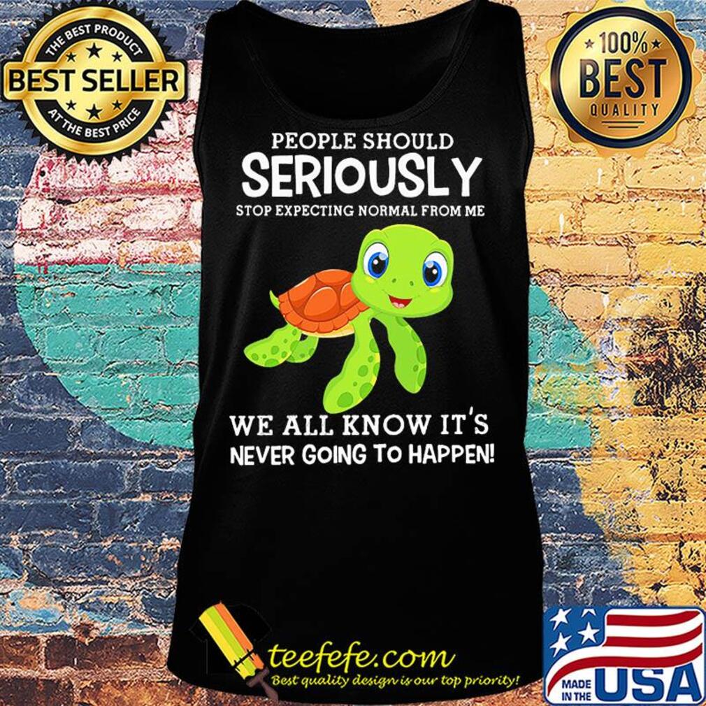 People should seriously stop expecting normal from me Turtle s Tank top People should seriously stop expecting normal from me Turtle s Tank top