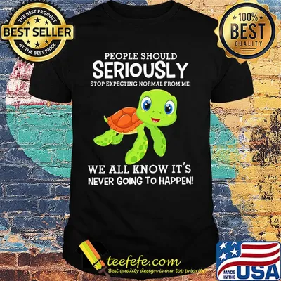 People should seriously stop expecting normal from me Turtle shirt