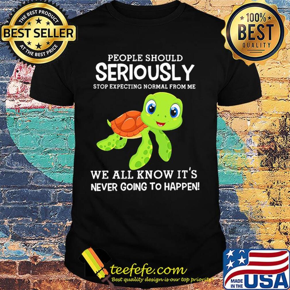 People should seriously stop expecting normal from me Turtle shirt People should seriously stop expecting normal from me Turtle shirt