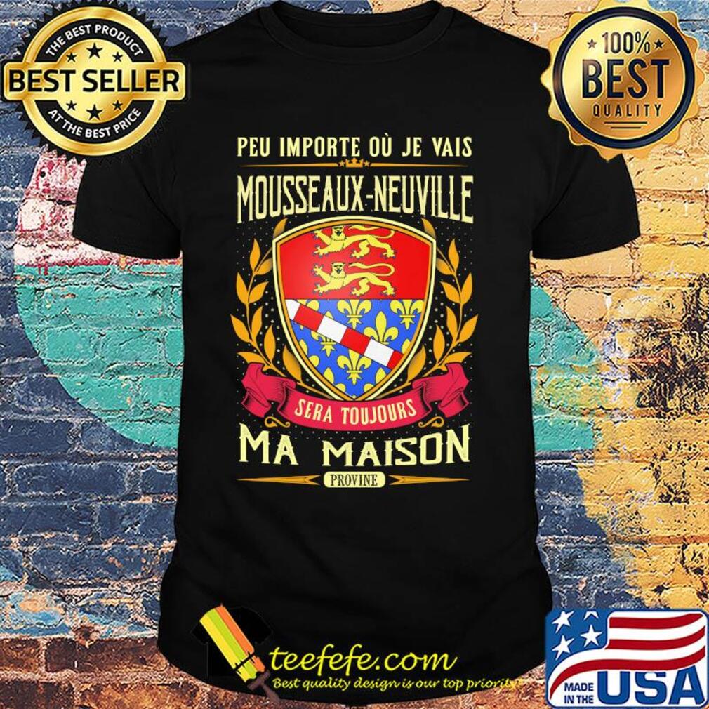 Peu importe ou je vais mousseaux-neuville sera toujours ma maison provine shirt Peu importe ou je vais mousseaux-neuville sera toujours ma maison provine shirt