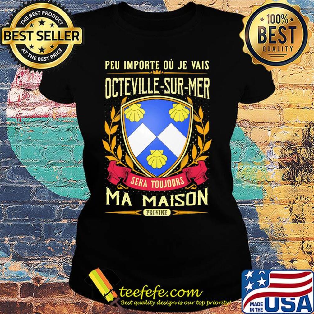 Peu importe ou je vais octeville-sur-mer sera toujours ma maison provine s Ladies tee Peu importe ou je vais octeville-sur-mer sera toujours ma maison provine s Ladies tee