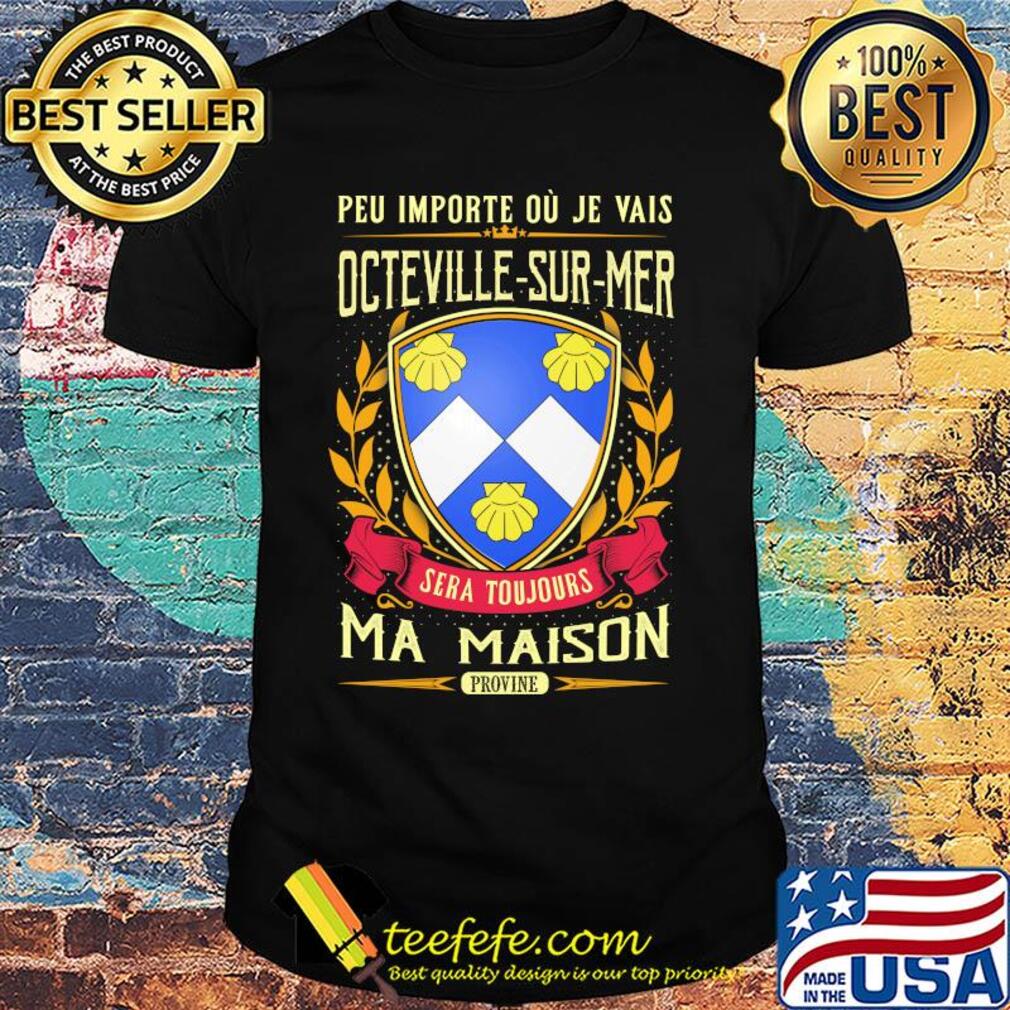 Peu importe ou je vais octeville-sur-mer sera toujours ma maison provine shirt Peu importe ou je vais octeville-sur-mer sera toujours ma maison provine shirt