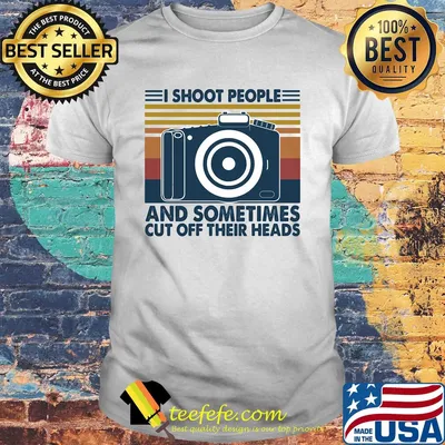 Photography I shoot people and sometimes cut off their heads vintage shirt