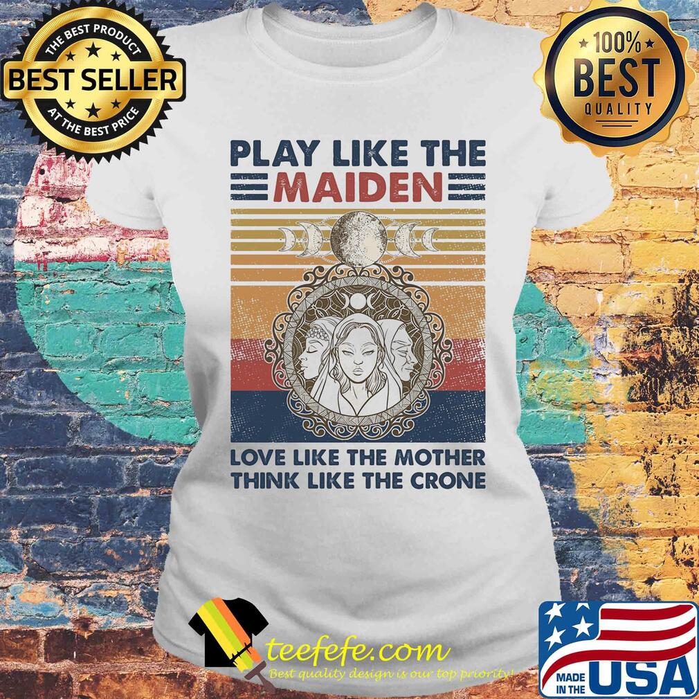 Play like the maiden love like the mother think like the crone vintage s Laides tee Play like the maiden love like the mother think like the crone vintage s Laides tee