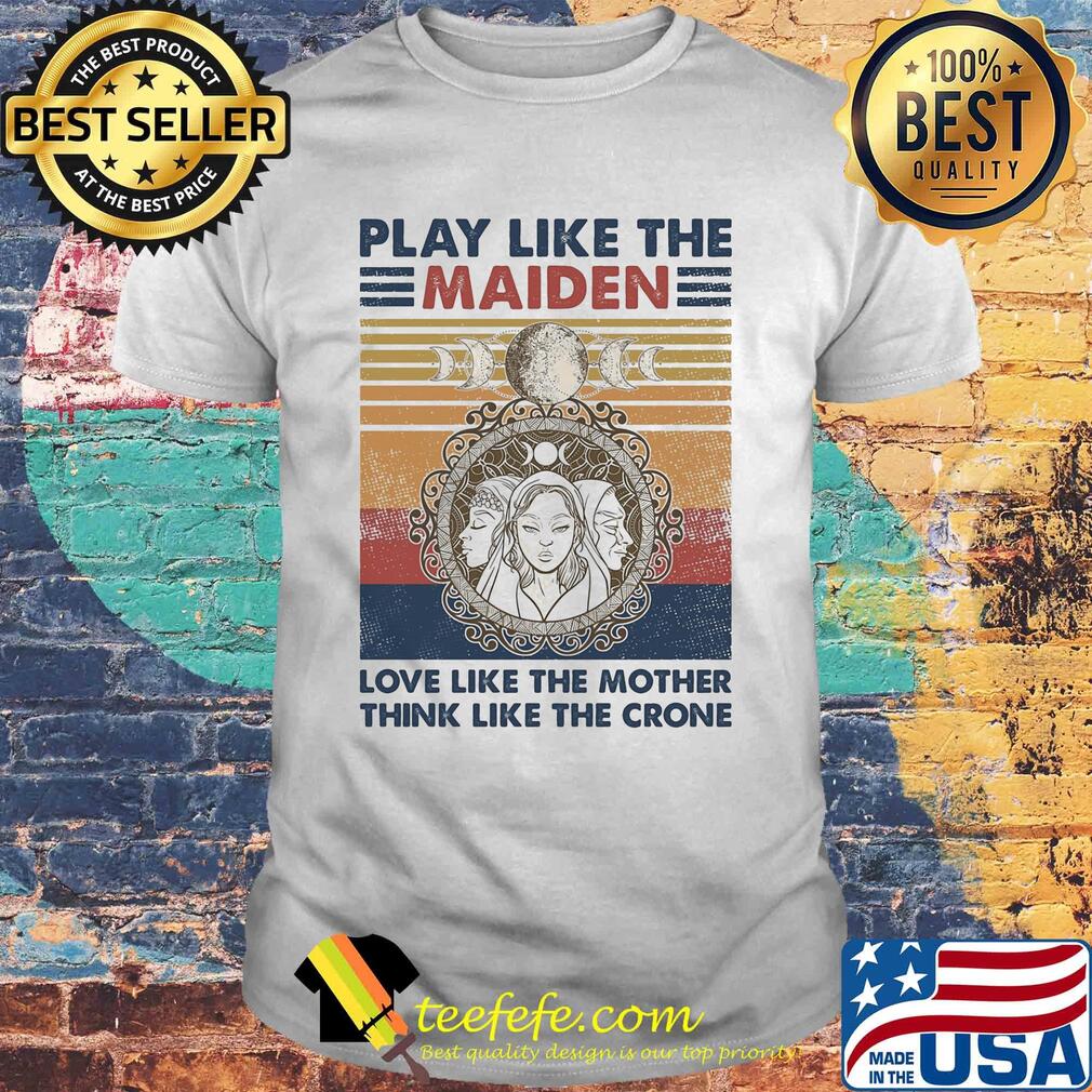 Play like the maiden love like the mother think like the crone vintage shirt