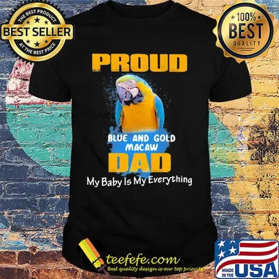 Proud blue and gold macaw dad my baby is my everything parrot shirt