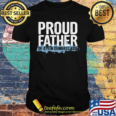Proud father of a few dumbass kids shirt