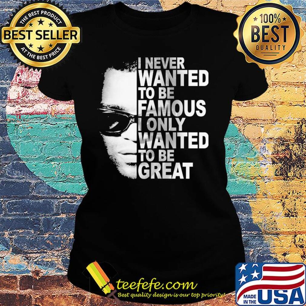 Ray charles i never wanted to be famous i only wanted to be great s Ladies tee Ray charles i never wanted to be famous i only wanted to be great s Ladies tee