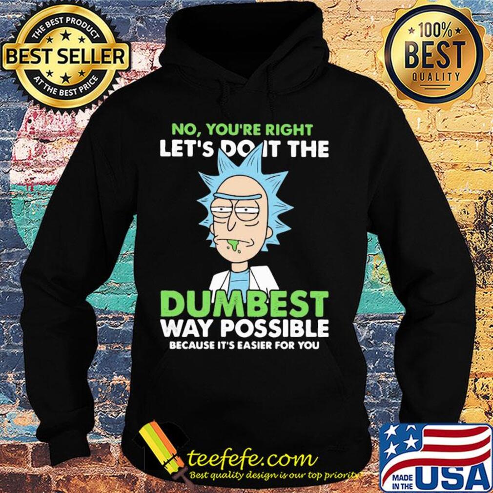 Rick And Morty No you're right let's do it the dumbest way possible s Hoodie Rick And Morty No you're right let's do it the dumbest way possible s Hoodie