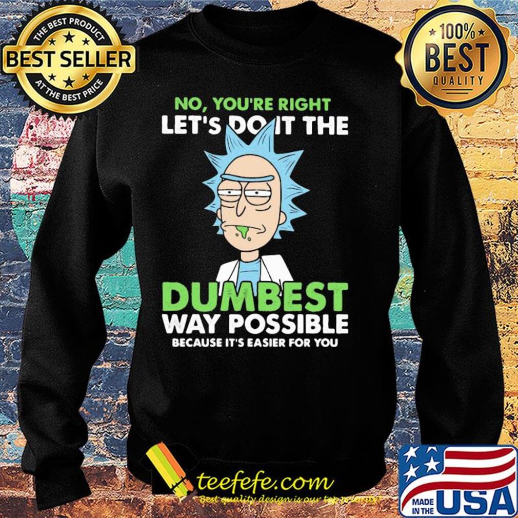 Rick And Morty No you're right let's do it the dumbest way possible s Sweater Rick And Morty No you're right let's do it the dumbest way possible s Sweater