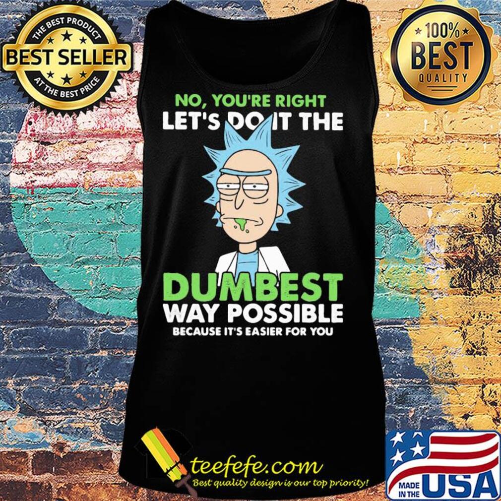 Rick And Morty No you're right let's do it the dumbest way possible s Tank top Rick And Morty No you're right let's do it the dumbest way possible s Tank top