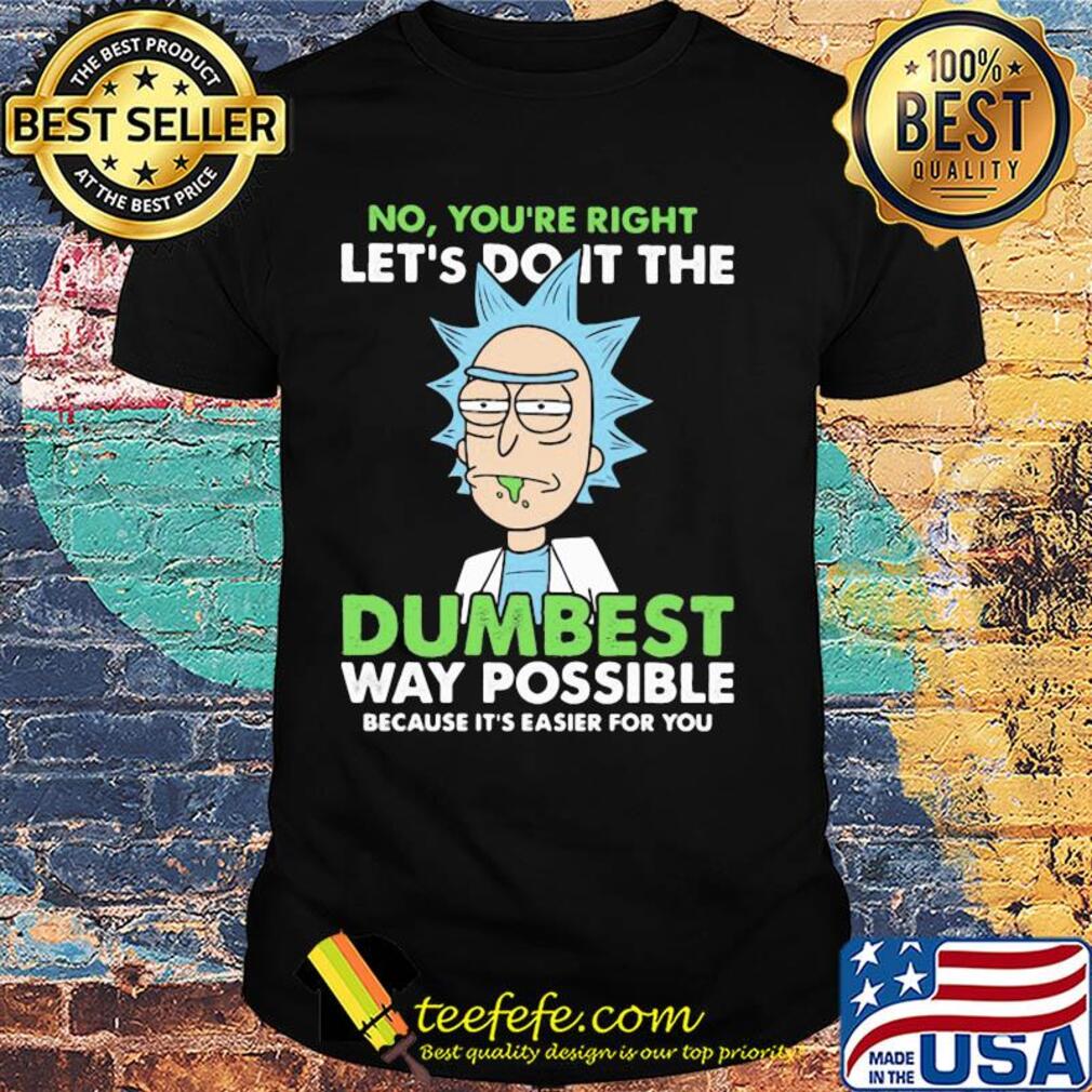Rick And Morty No you're right let's do it the dumbest way possible shirt