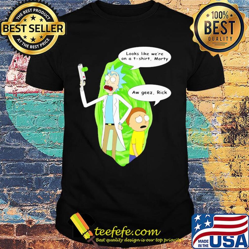 Rick & morty looks like we're on a t-shirt aw geez shirt