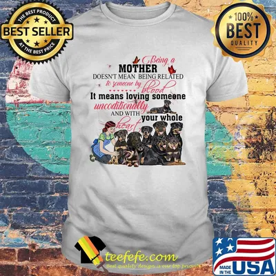 Rottweiler being a mother doesn’t mean being related to someone by blood shirt