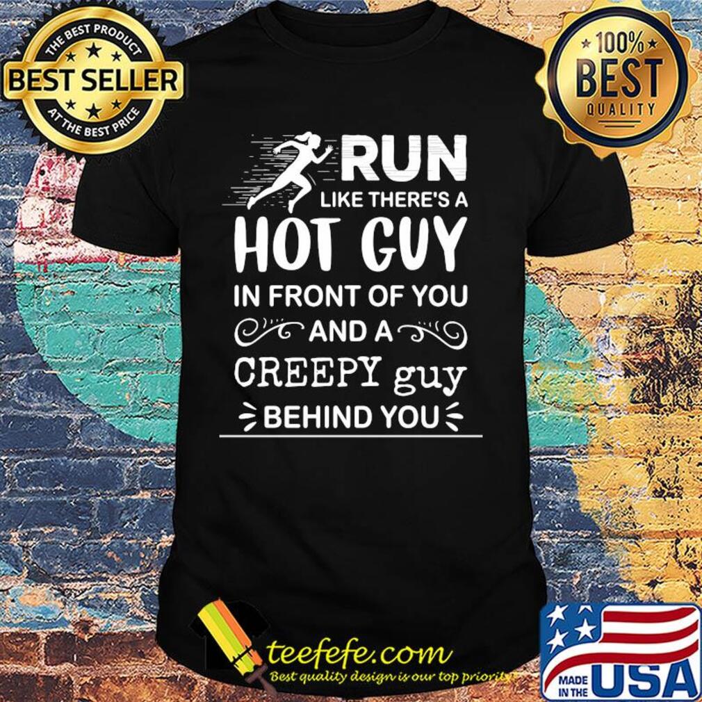 Run like there's a hot guy in front of you and a creepy guy behind you shirt