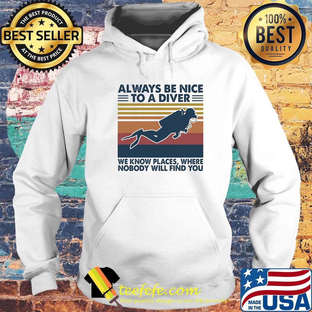 Scuba diving always be nice to a diver we know places where nobody will find you vintage s Hoodie Scuba diving always be nice to a diver we know places where nobody will find you vintage s Hoodie