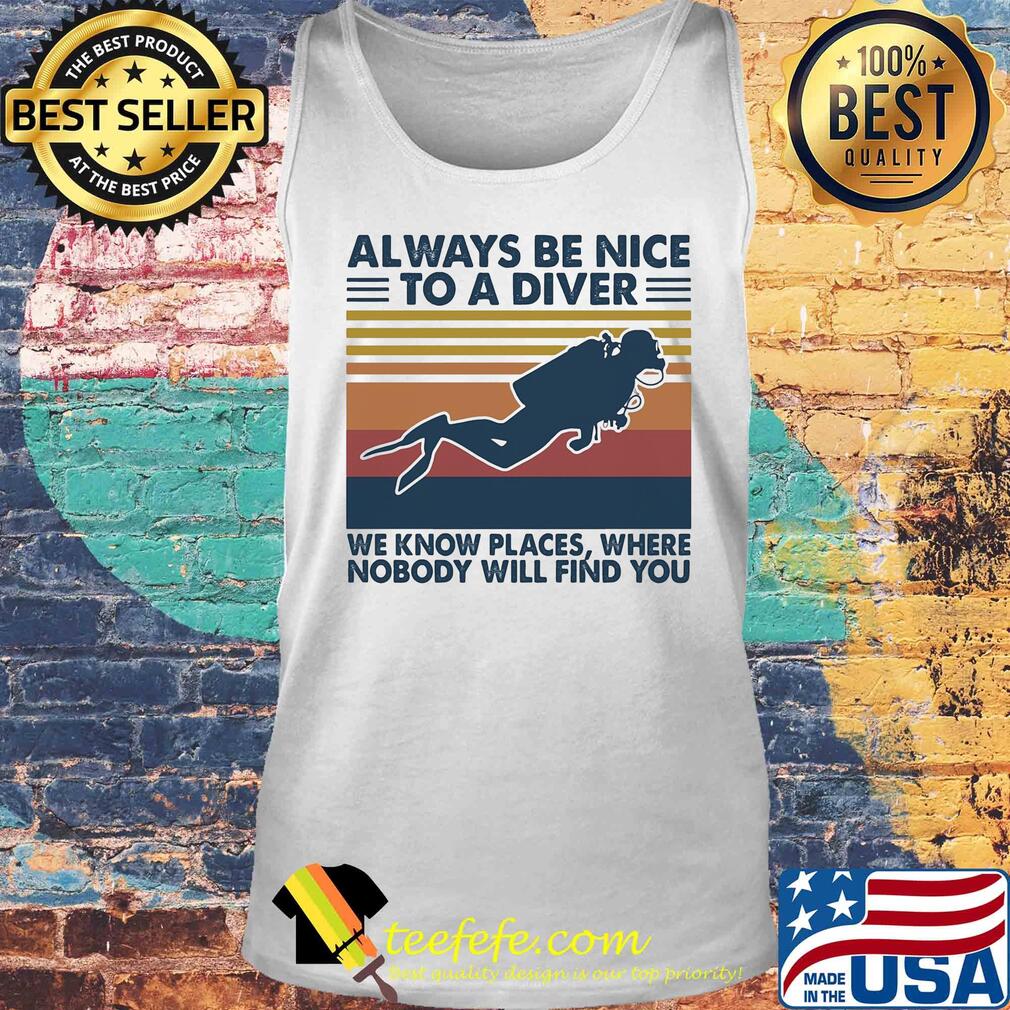 Scuba diving always be nice to a diver we know places where nobody will find you vintage s Tank top Scuba diving always be nice to a diver we know places where nobody will find you vintage s Tank top