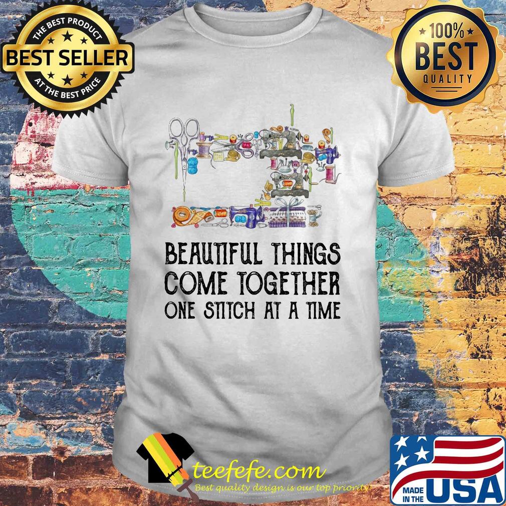 Sewing beautifull things come together one stitch at a time shirt