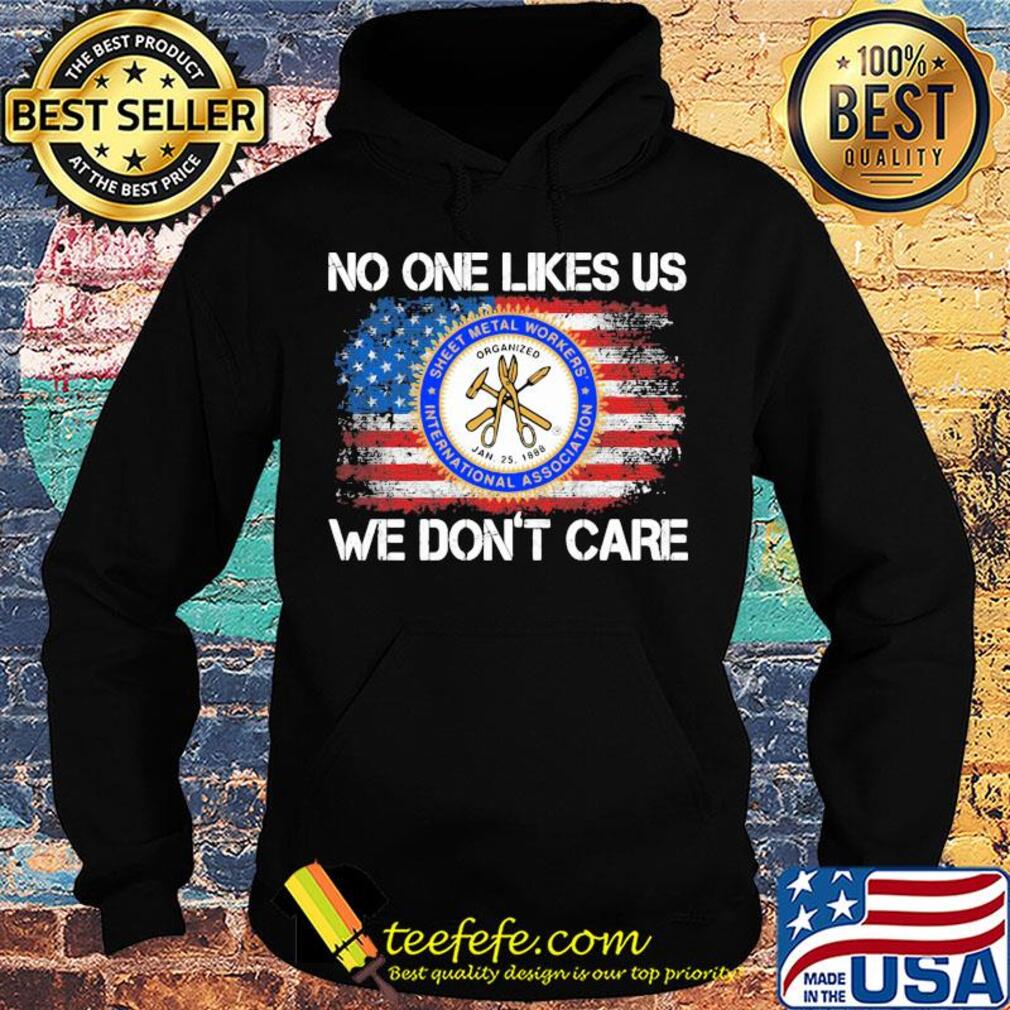 Sheet metal workers international association no one likes us we don't care american flag independence day s Hoodie Sheet metal workers international association no one likes us we don't care american flag independence day s Hoodie