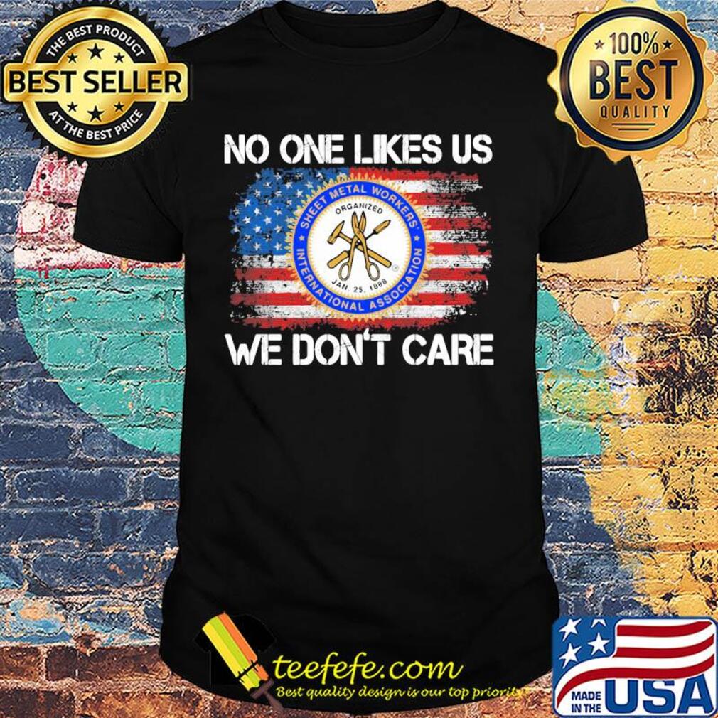 Sheet metal workers international association no one likes us we don't care american flag independence day shirt