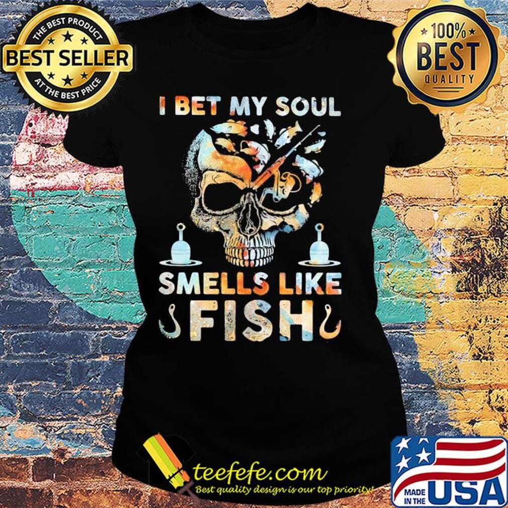 Skull I bet my soul smells like fish s Ladies tee Skull I bet my soul smells like fish s Ladies tee