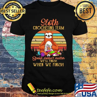Sloth crocheting team speed doesn't finish when we finish vintage shirt