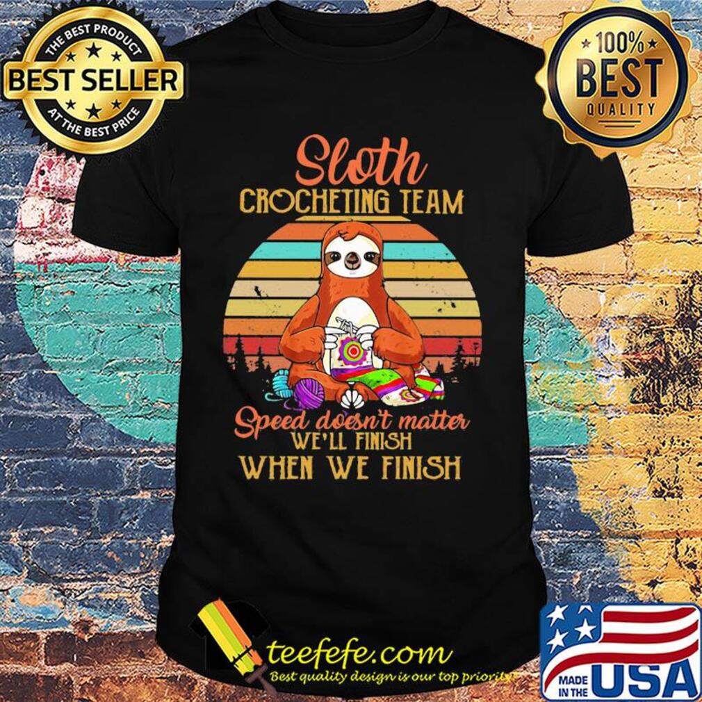 Sloth crocheting team speed doesn't finish when we finish vintage shirt