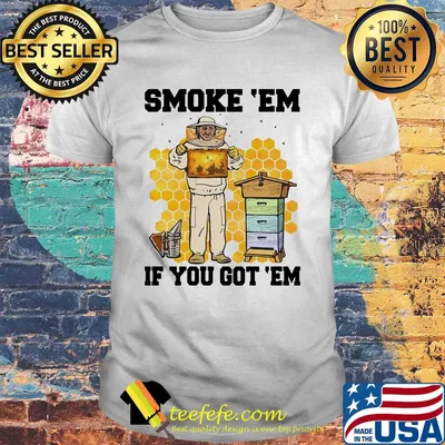 Smoke 'Em if you got 'Em bee shirt