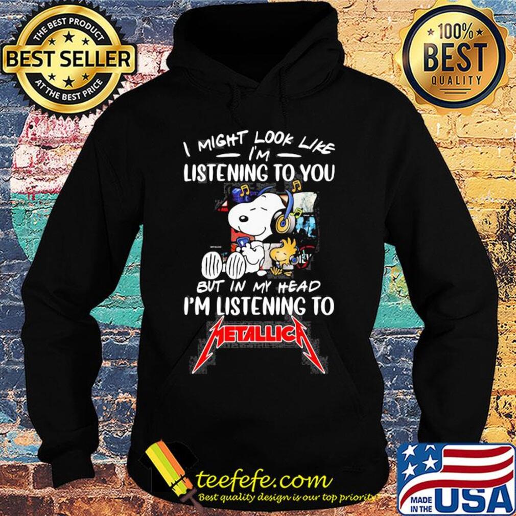 Snoopy and woodstock i might look like i'm listening to you but in my head i'm listening to metallica s Hoodie Snoopy and woodstock i might look like i'm listening to you but in my head i'm listening to metallica s Hoodie