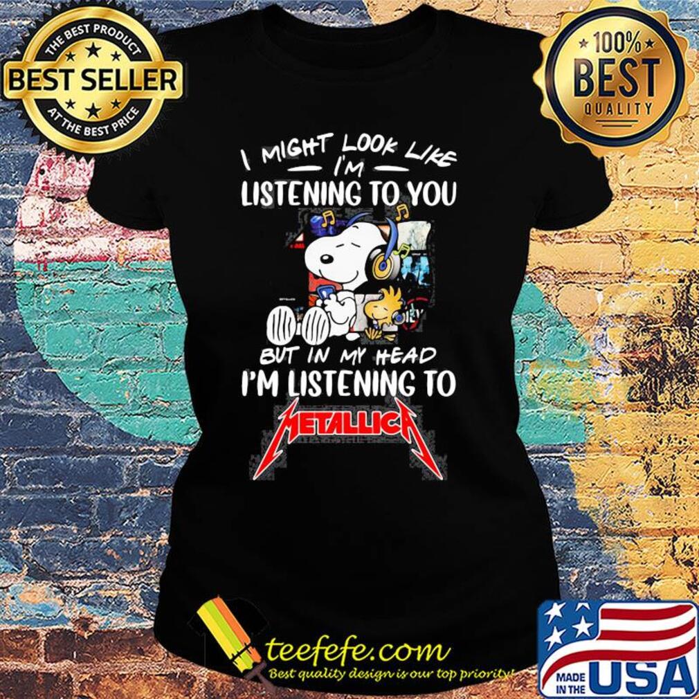 Snoopy and woodstock i might look like i'm listening to you but in my head i'm listening to metallica s Ladies tee Snoopy and woodstock i might look like i'm listening to you but in my head i'm listening to metallica s Ladies tee