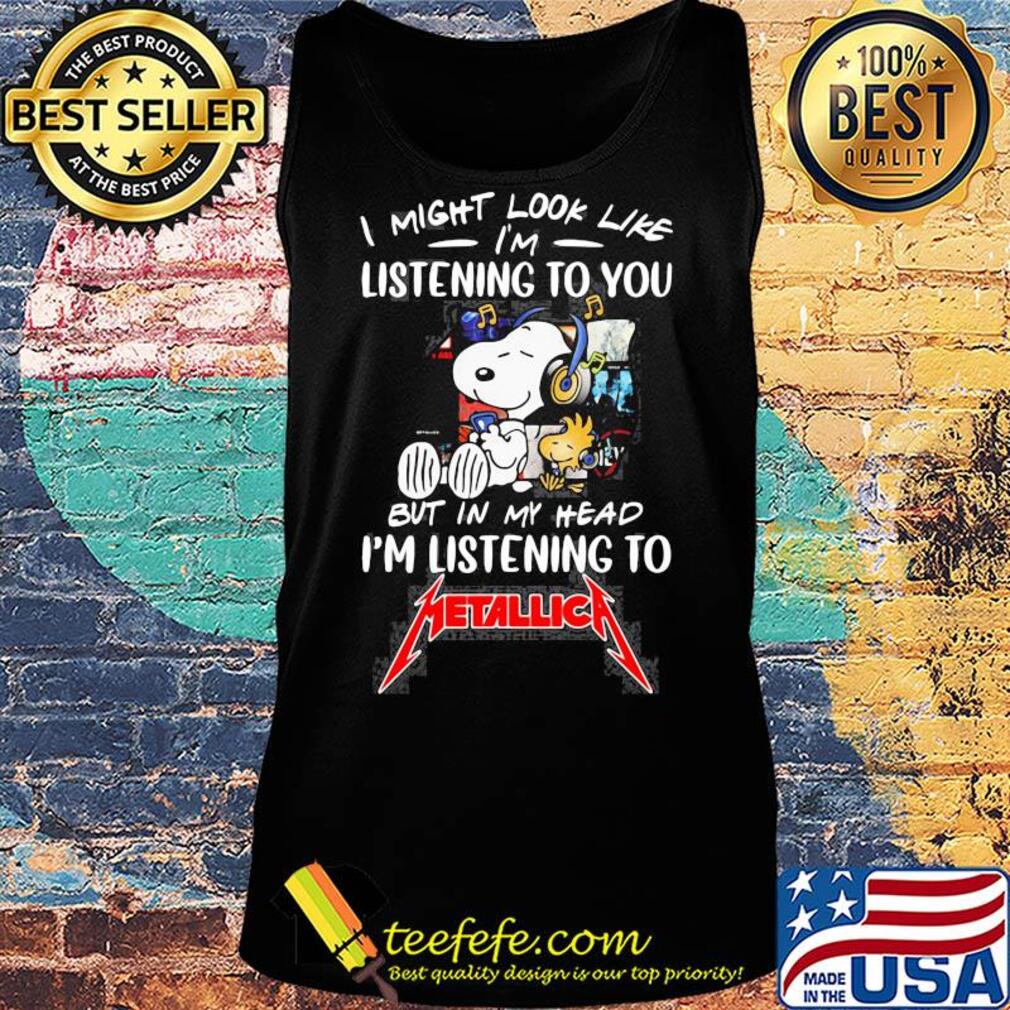 Snoopy and woodstock i might look like i'm listening to you but in my head i'm listening to metallica s Tank top Snoopy and woodstock i might look like i'm listening to you but in my head i'm listening to metallica s Tank top