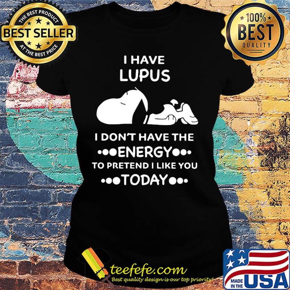 Snoopy i have lupus i don’t have the energy to pretend i like you today s Ladies tee Snoopy i have lupus i don’t have the energy to pretend i like you today s Ladies tee