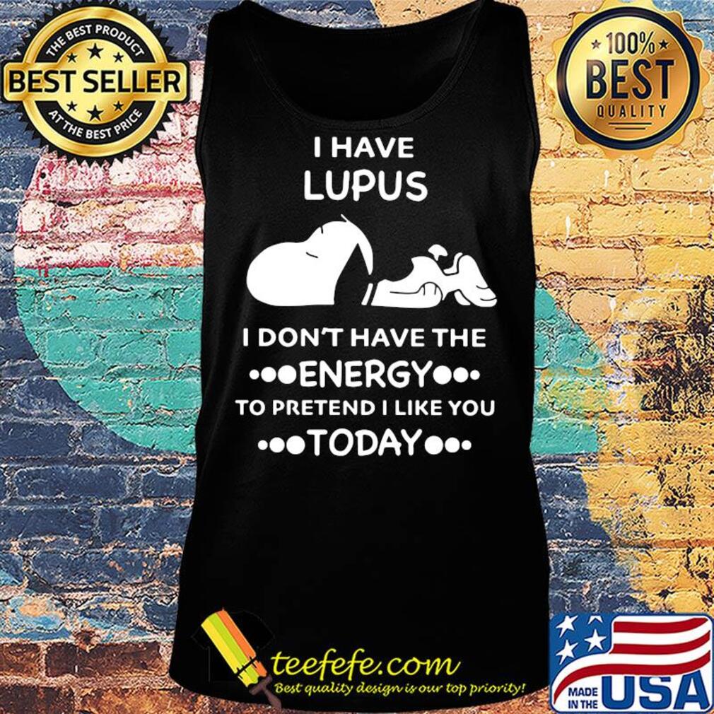 Snoopy i have lupus i don’t have the energy to pretend i like you today s Tank top Snoopy i have lupus i don’t have the energy to pretend i like you today s Tank top