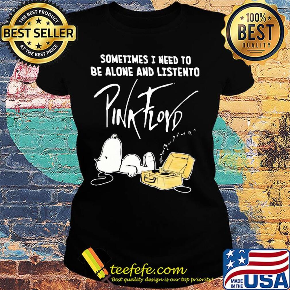 Snoopy sometimes i need to be alone and listen to pink floyd band s Ladies tee Snoopy sometimes i need to be alone and listen to pink floyd band s Ladies tee