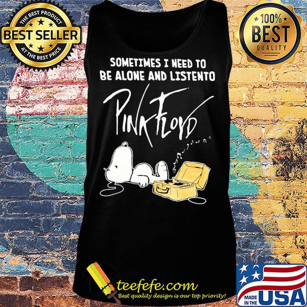 Snoopy sometimes i need to be alone and listen to pink floyd band s Tank top Snoopy sometimes i need to be alone and listen to pink floyd band s Tank top
