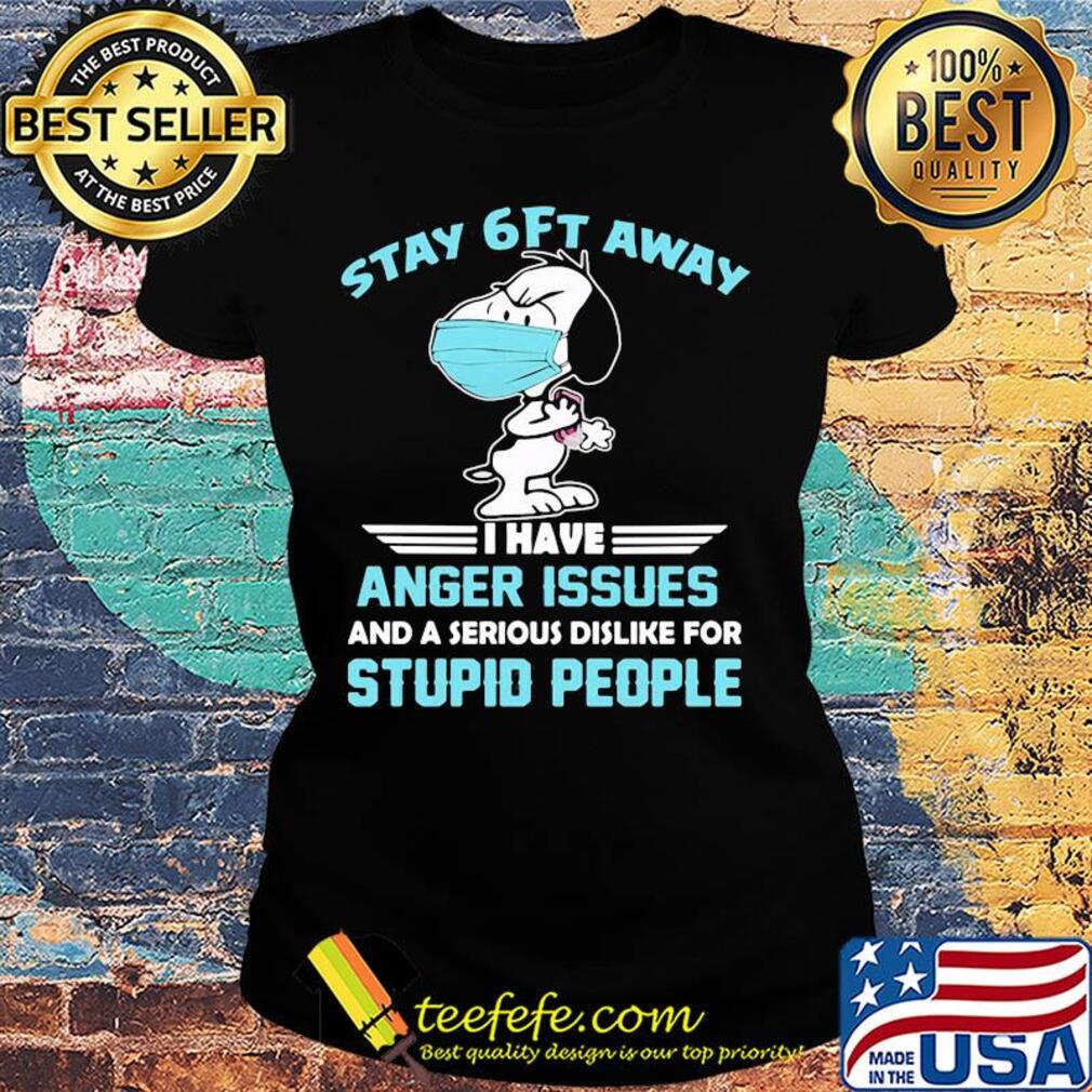 Snoopy wear mask stay 6ft away i have anger issues and a serious dislike for stupid people s Ladies tee Snoopy wear mask stay 6ft away i have anger issues and a serious dislike for stupid people s Ladies tee