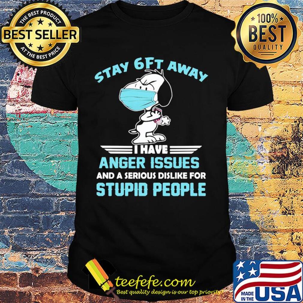 Snoopy wear mask stay 6ft away i have anger issues and a serious dislike for stupid people shirt