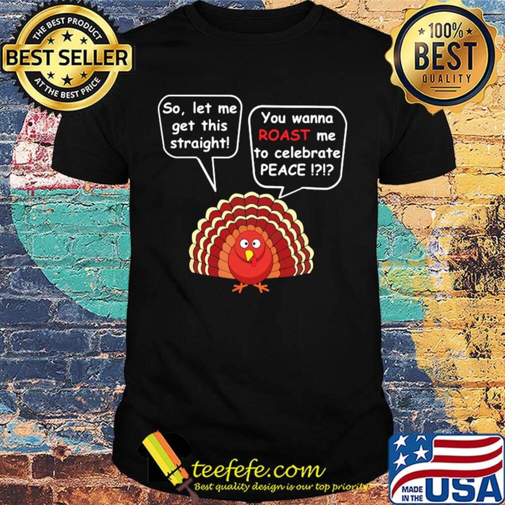 So let me get this straight you wanna roast me to celebrate peace shirt