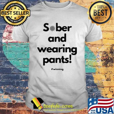 Sober and wearing pants winning covid-19 shirt