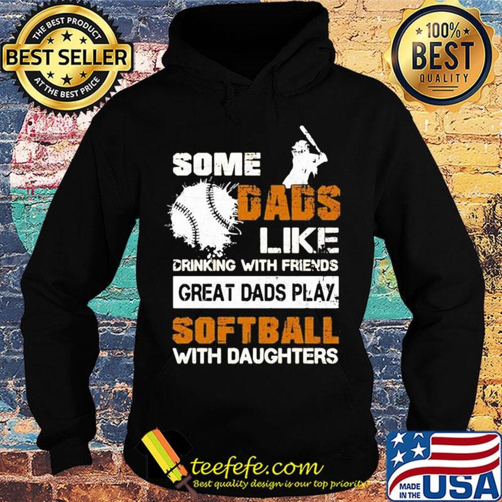 Some dads like drinking with friends great dads play softball with daughter s Hoodie Some dads like drinking with friends great dads play softball with daughter s Hoodie