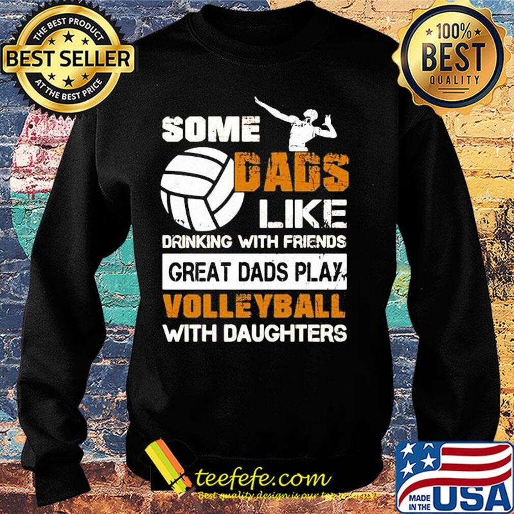 Some dads like drinking with friends great dads play volleyball with daughter s Sweater Some dads like drinking with friends great dads play volleyball with daughter s Sweater