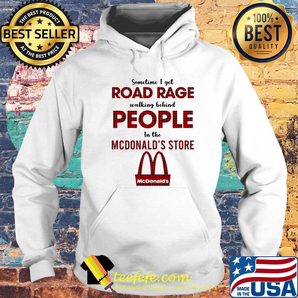 Sometimes I get road rage walking behind people in the MCDonald's store s Hoodie Sometimes I get road rage walking behind people in the MCDonald's store s Hoodie