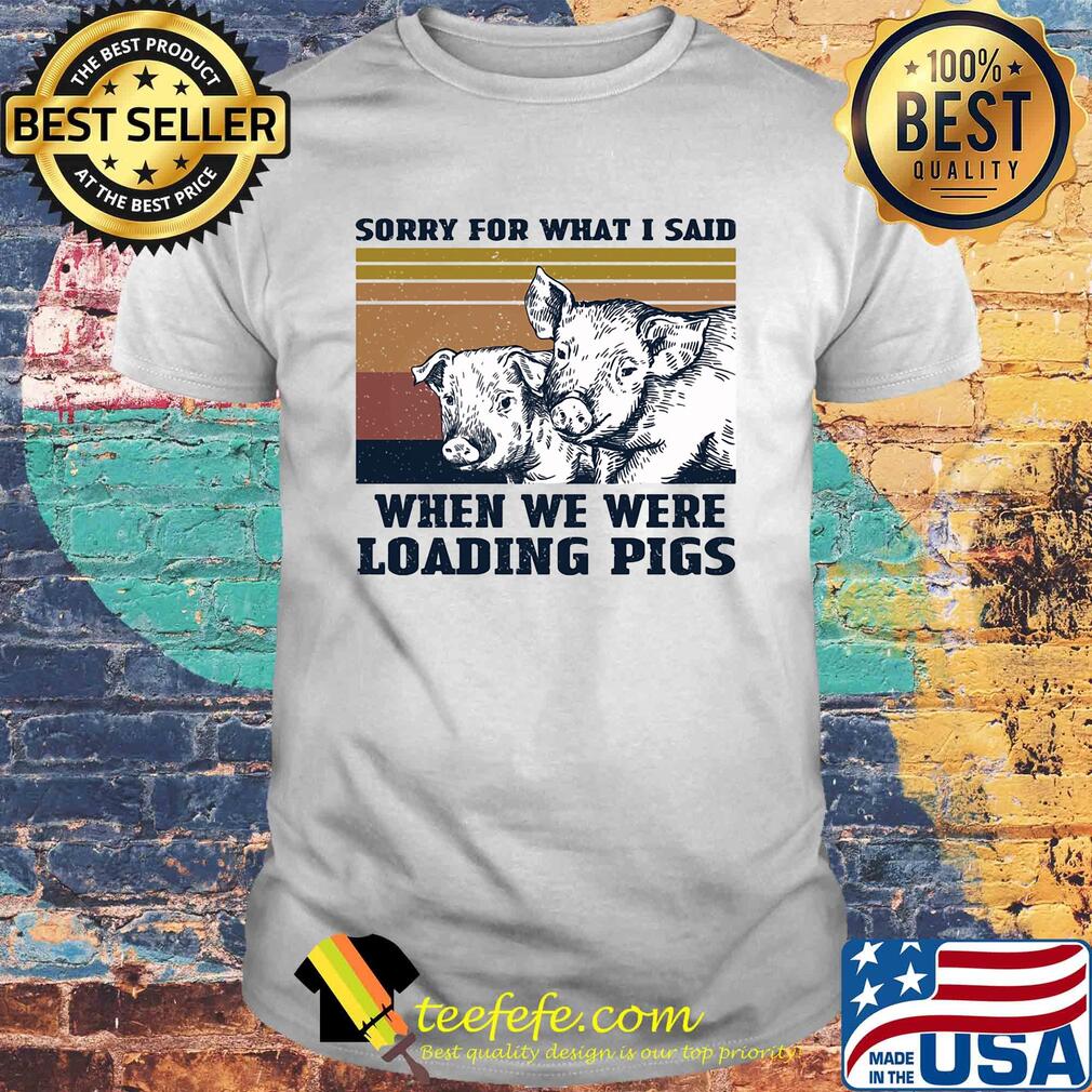 Sorry for what I said when we were loading pigs vintage shirt