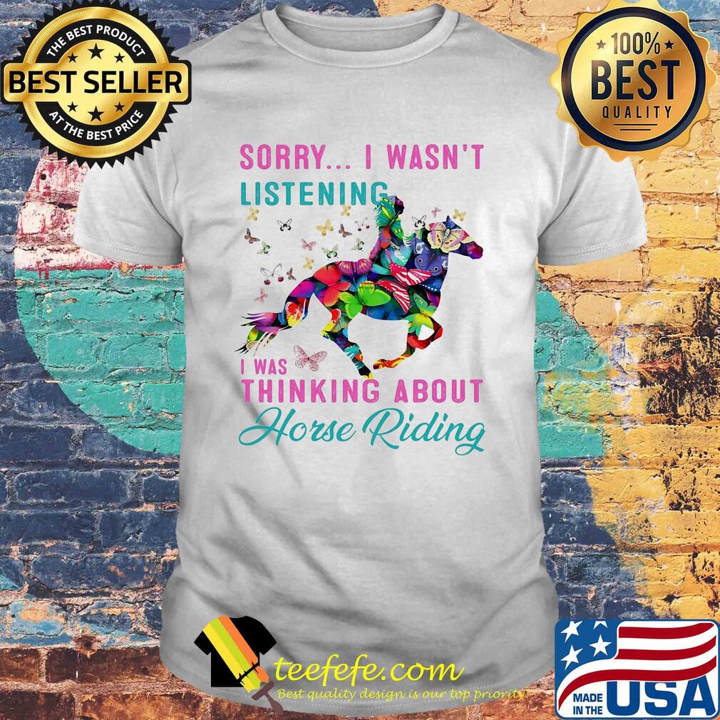 Sorry I wasn't listening I was thinking about horse riding shirt Sorry I wasn't listening I was thinking about horse riding shirt