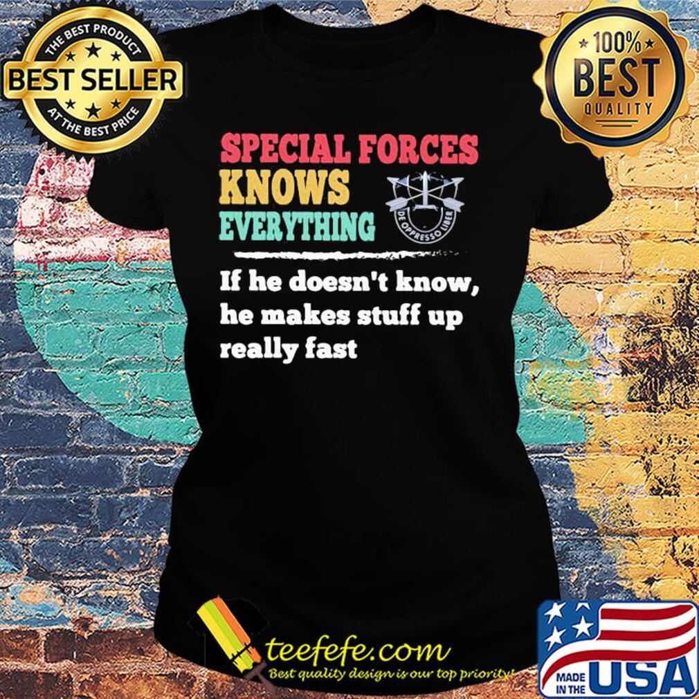 Special forces knows everything if he doesn't know he makes s Ladies tee Special forces knows everything if he doesn't know he makes s Ladies tee