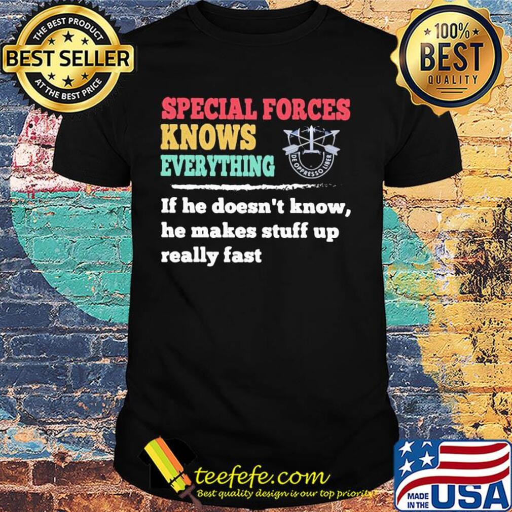 Special forces knows everything if he doesn't know he makes shirt Special forces knows everything if he doesn't know he makes shirt