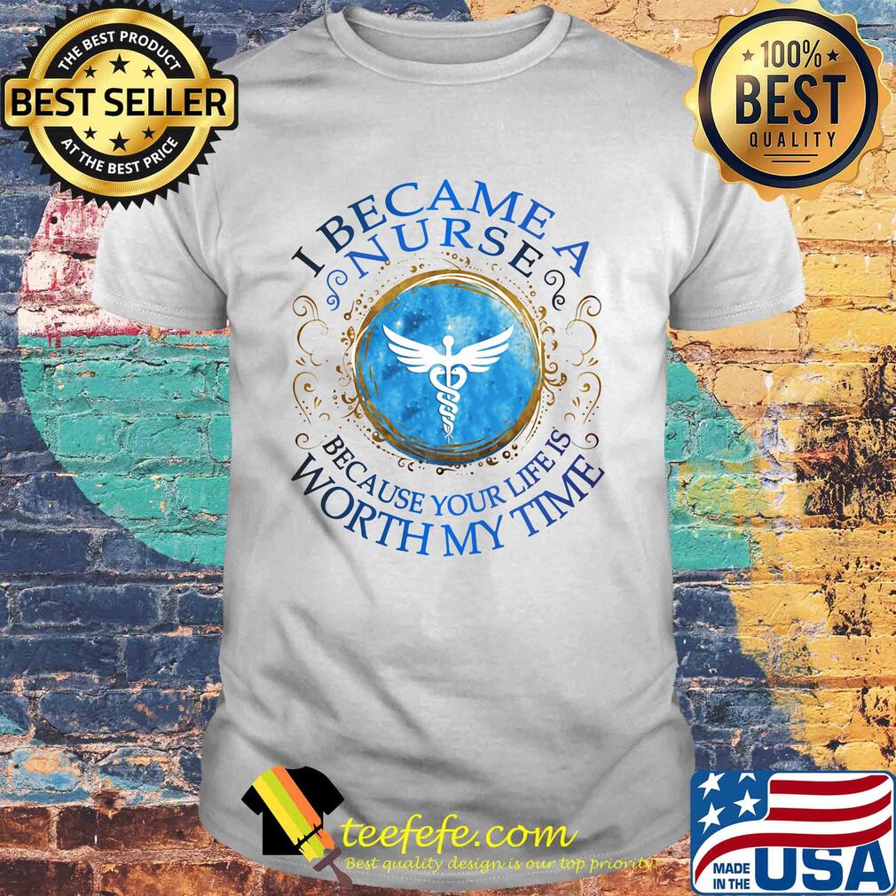 Staff of Hermes I became a nurse because your life is worth my time shirt