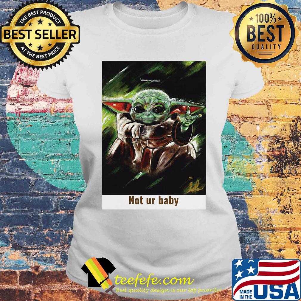 Star wars baby yoda not ur baby art s Laides tee Star wars baby yoda not ur baby art s Laides tee