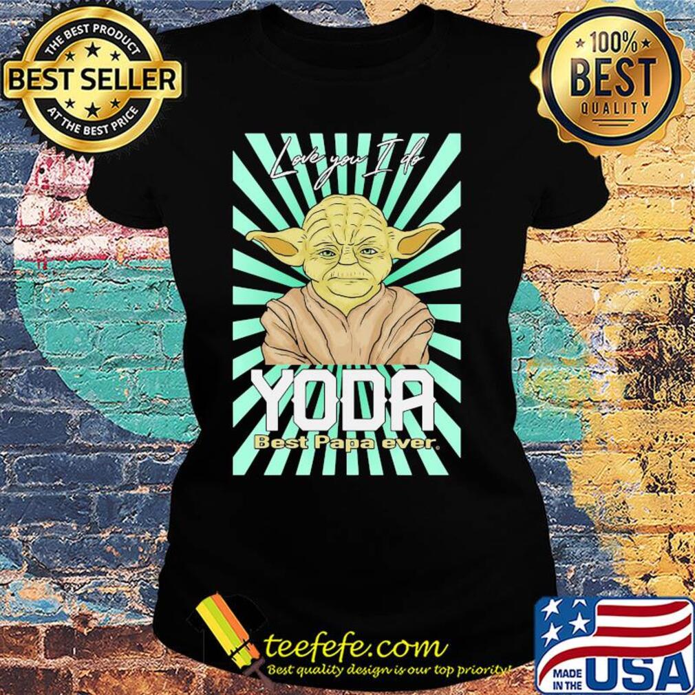 Star wars love you i do yoda best papa ever s Ladies tee Star wars love you i do yoda best papa ever s Ladies tee